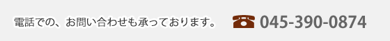 お電話でのお問い合わせも承っております。 045-390-0874